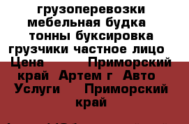 грузоперевозки,мебельная будка 2 тонны,буксировка,грузчики,частное лицо › Цена ­ 350 - Приморский край, Артем г. Авто » Услуги   . Приморский край